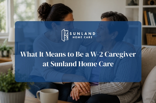 What It Means to Be a W-2 Caregiver at Sunland Home Care
