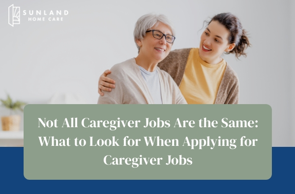 Not All Caregiver Jobs Are the Same: What to Look for When Applying for Caregiver Jobs