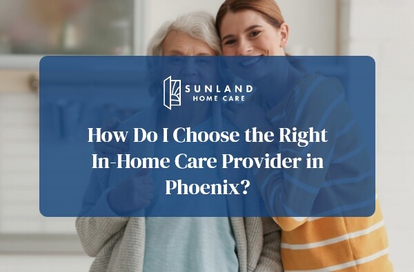 How Do I Choose the Right In-Home Care Provider in Phoenix?