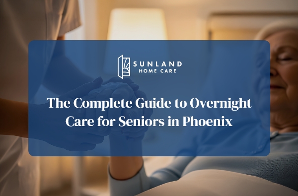 The Complete Guide to Overnight Care for Seniors in Phoenix
