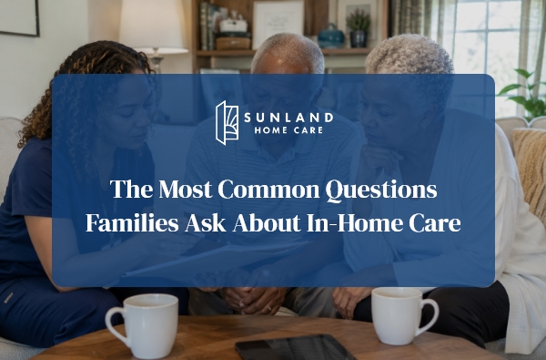 The Most Common Questions Families Ask About In-Home Care