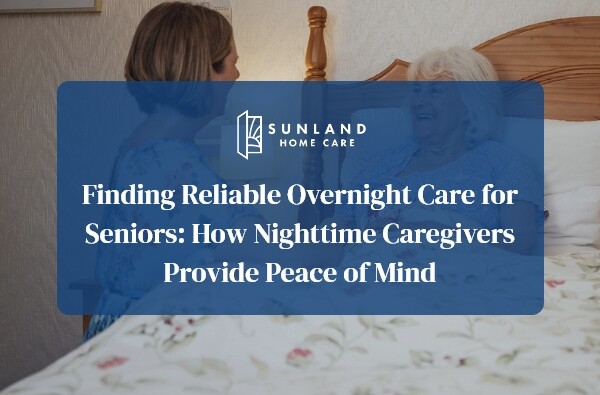 Finding Reliable Overnight Care for Seniors: How Nighttime Caregivers Provide Peace of Mind