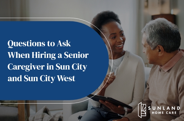 Questions to Ask When Hiring a Senior Caregiver in Sun City and Sun City West