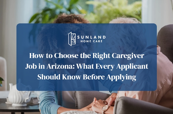 How to Choose the Right Caregiver Job in Arizona: What Every Applicant Should Know Before Applying