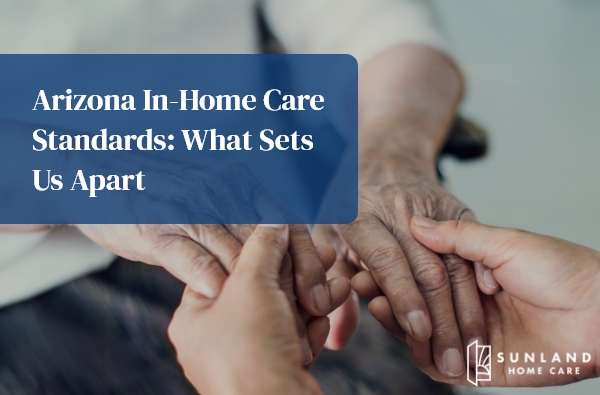 Arizona In-Home Care Standards: What Sets Us Apart